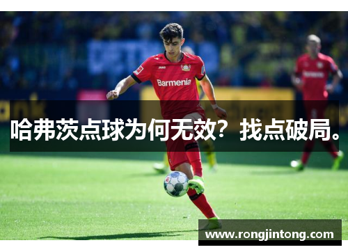 哈弗茨点球为何无效？找点破局。