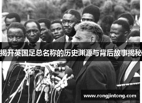 揭开英国足总名称的历史渊源与背后故事揭秘