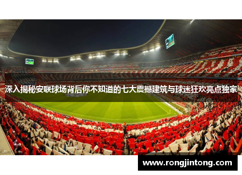 深入揭秘安联球场背后你不知道的七大震撼建筑与球迷狂欢亮点独家 深入揭秘安联球场背后你不知道的七大震撼建筑与球迷狂欢亮点独家