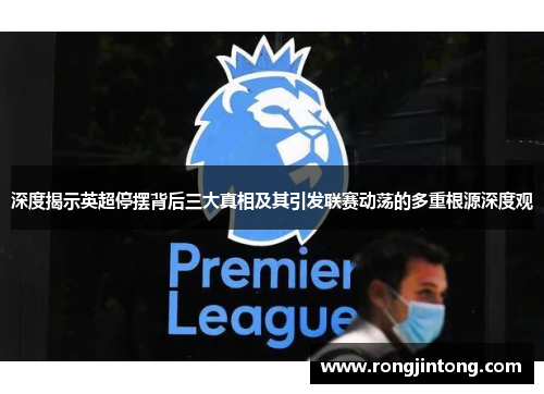 深度揭示英超停摆背后三大真相及其引发联赛动荡的多重根源深度观